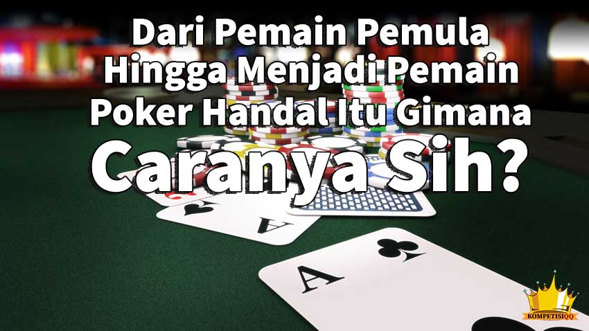 Dari Pemula Hingga Menjadi Pemain Poker Handal Gimana Caranya